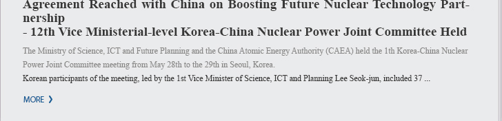Agreement Reached with China on Boosting Future Nuclear Technology Partnership - 12th Vice Ministerial-level Korea-China Nuclear Power Joint Committee Held - Agreements reached on 43 items in six areas including nuclear power R&D, nuclear fuel, safety