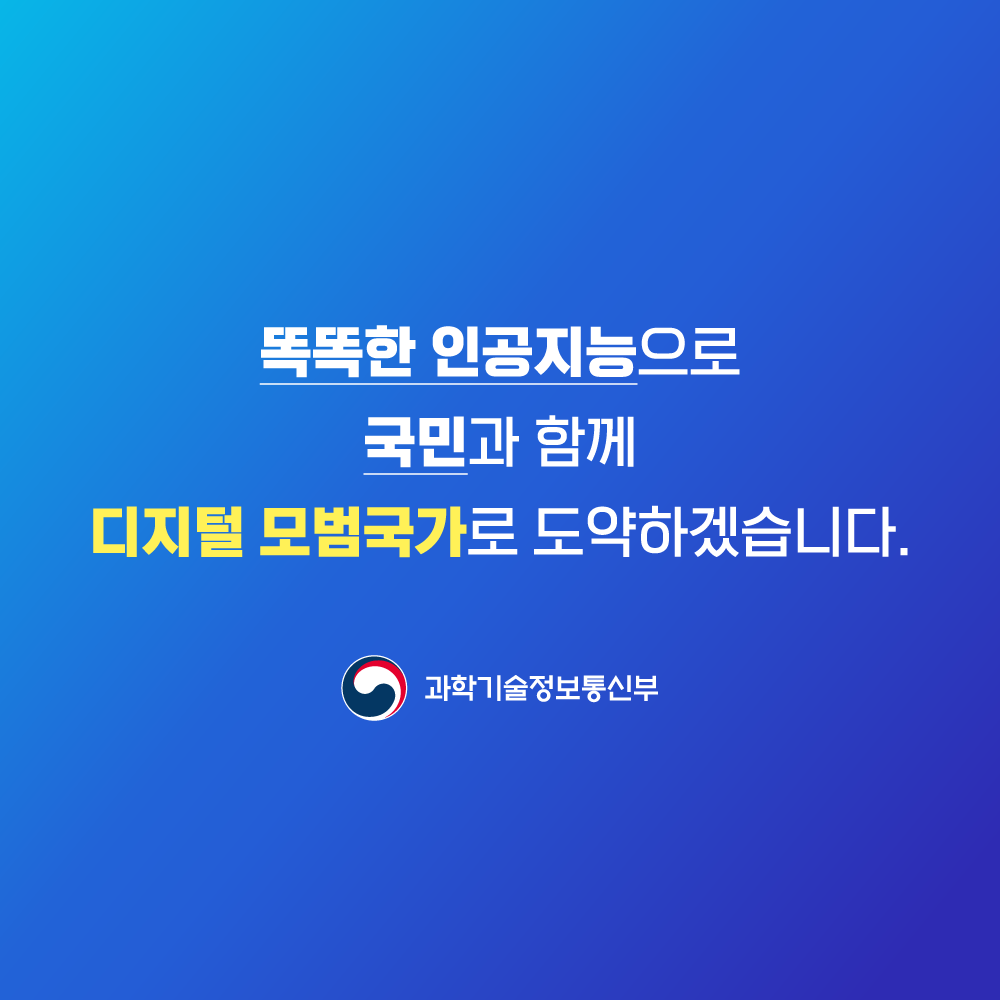 똑똑한 인공지능으로 국민과 함께 디지털 모범국가로 도약하겠습니다.