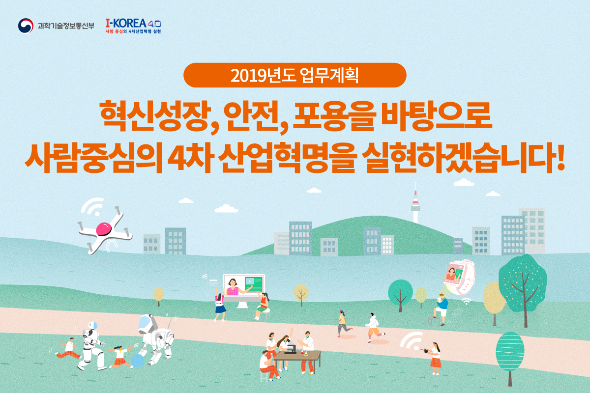 2019년도 업무계획 - 혁신성장, 안전, 포용을 바탕으로 사람중심의 4차 산업혁명을 실현하겠습니다!