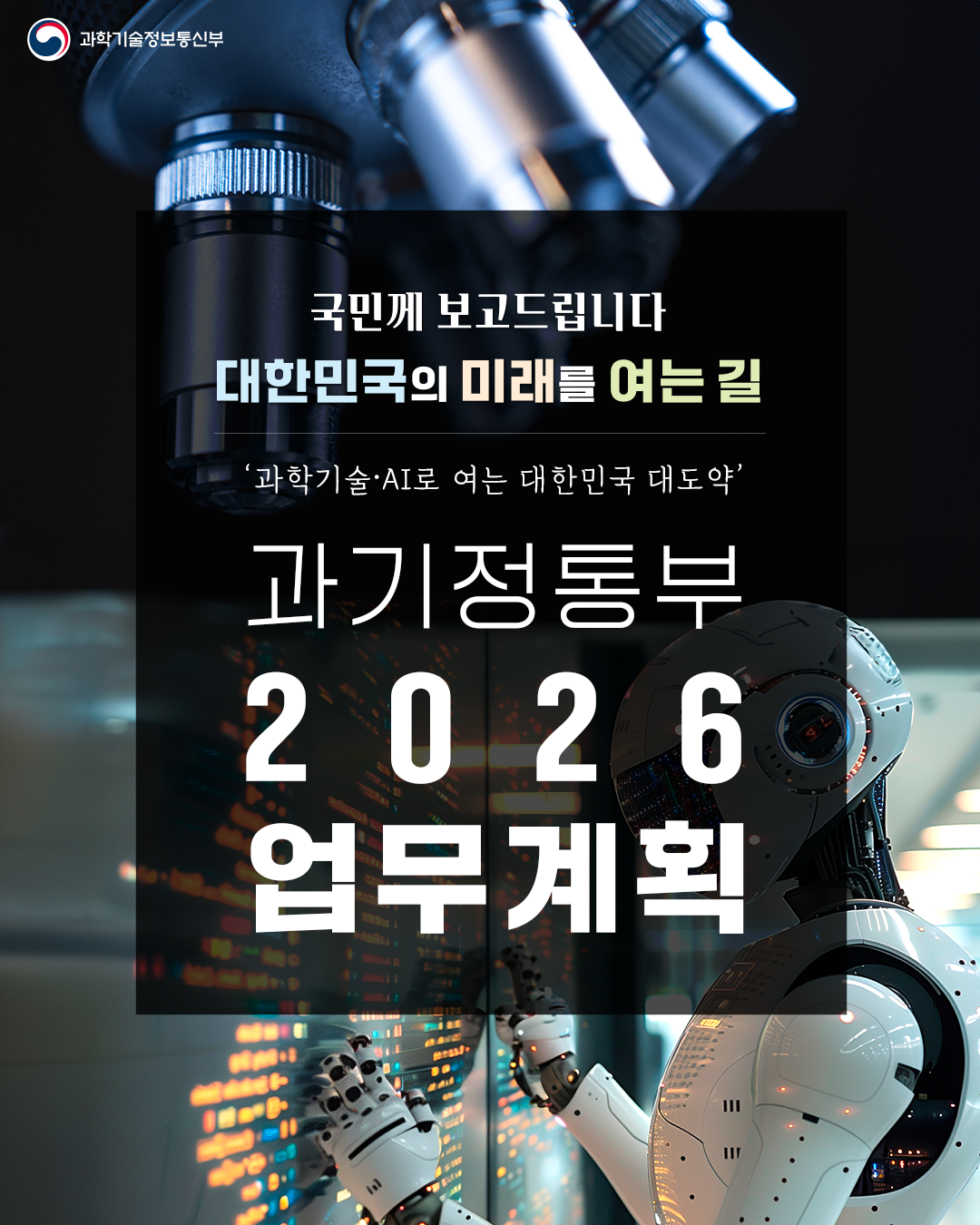 국민께 보고드립니다 대한민국의 미래를 여는 길 / 과학기술·AI로 여는 대한민국 대도약/ 과기정통부 2026 업무계획