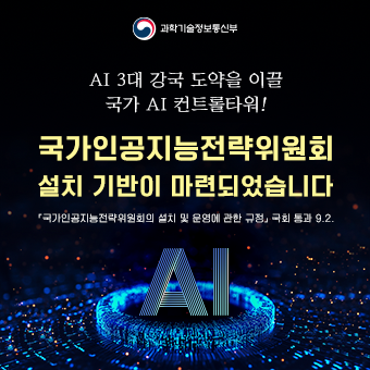 AI 3대 강국 도약을 이끌 국가 AI 컨트롤타워! 국가인공지능전략위원회 설치 기반이 마련되었습니다